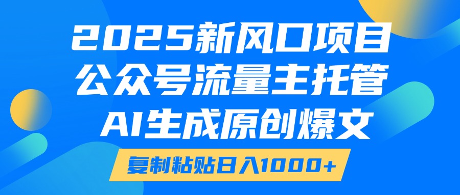 2025新风口项目,公众号流量主托管,AI生成原创爆文,复制粘贴日入1000+-创业猫 2025新风口项目,公众号流量主托管,AI生成原创爆文,复制粘贴日入1000+-创业猫