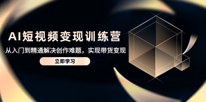 AI短视频变现训练营,从入门到精通解决创作难题,实现带货变现-创业猫 AI短视频变现训练营,从入门到精通解决创作难题,实现带货变现-创业猫
