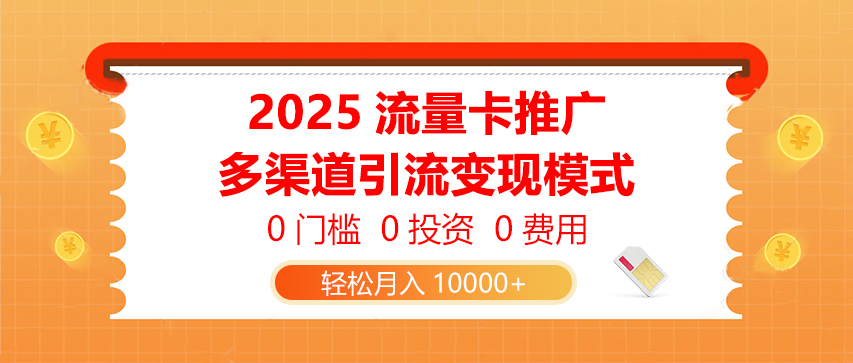 2025流量卡推广,0门槛0投资0费用,多渠道引流变现模式,轻松月入10000+-创业猫 2025流量卡推广,0门槛0投资0费用,多渠道引流变现模式,轻松月入10000+-创业猫