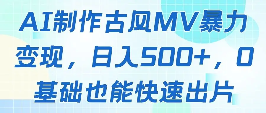 AI制作古风MV暴力变现,日入500+,0基础也能快速出片-创业猫 AI制作古风MV暴力变现,日入500+,0基础也能快速出片-创业猫