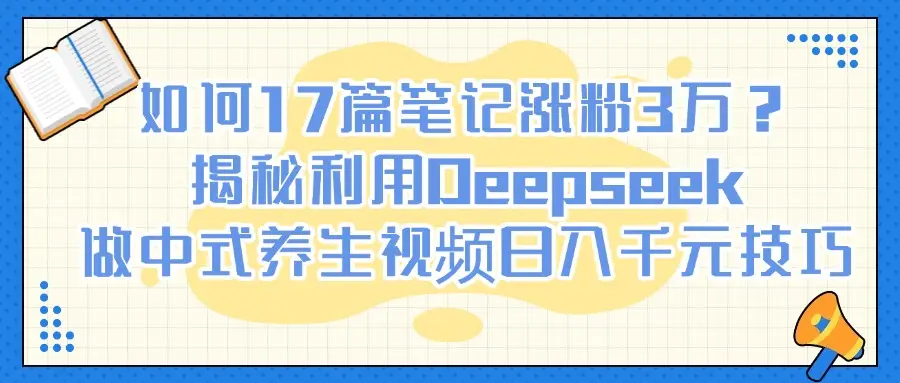 如何17篇笔记涨粉3万?揭秘利用Deepseek做中式养生视频日入千元技巧-创业猫 如何17篇笔记涨粉3万?揭秘利用Deepseek做中式养生视频日入千元技巧-创业猫