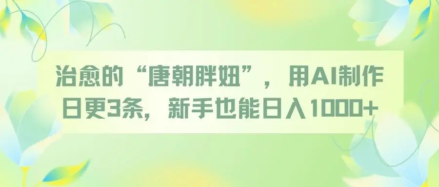 治愈的“唐朝胖妞”,用AI制作日更3条,新手也能日入1000+-创业猫 治愈的“唐朝胖妞”,用AI制作日更3条,新手也能日入1000+-创业猫