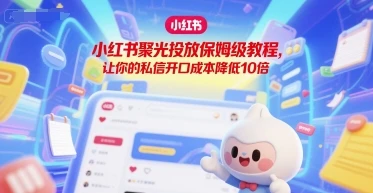 【精】小红书聚光投放保姆级教程,让你的私信开口成本降低10倍-创业猫 【精】小红书聚光投放保姆级教程,让你的私信开口成本降低10倍-创业猫