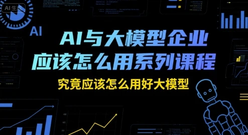 【精】AI与大模型企业应该怎么用系列课程,究竟应该怎么用好大模型-创业猫 【精】AI与大模型企业应该怎么用系列课程,究竟应该怎么用好大模型-创业猫