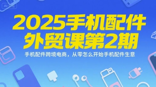 【精】2025手机配件外贸课第2期,手机配件跨境电商,从零怎么开始手机配件生意-创业猫 【精】2025手机配件外贸课第2期,手机配件跨境电商,从零怎么开始手机配件生意-创业猫