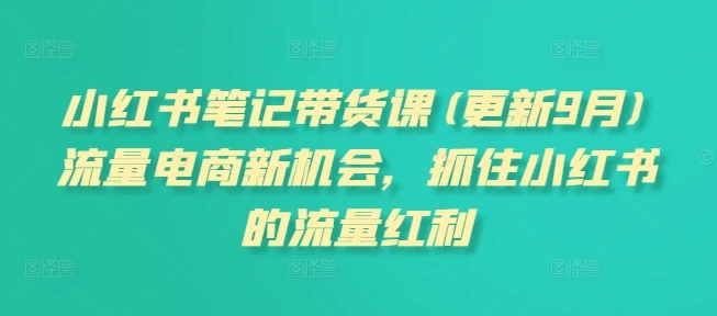 【精】小红书笔记带货课(更新25年6月)流量电商新机会,抓住小红书的流量红利-创业猫 【精】小红书笔记带货课(更新25年6月)流量电商新机会,抓住小红书的流量红利-创业猫