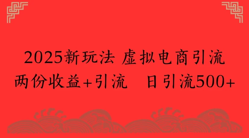 2025新玩法 虚拟电商引流两份收益+引流 日引流500+-创业猫 2025新玩法 虚拟电商引流两份收益+引流 日引流500+-创业猫