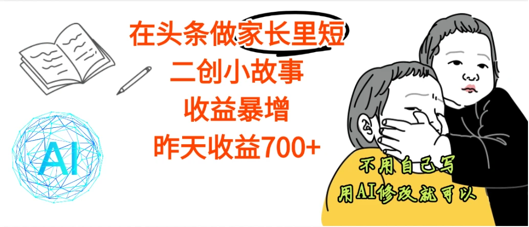 【劲爆】在头条做家长里短二创小故事,收益暴增,关键还不用自己写,直接用AI来进行改写就行了,昨天收益700+-创业猫 【劲爆】在头条做家长里短二创小故事,收益暴增,关键还不用自己写,直接用AI来进行改写就行了,昨天收益700+-创业猫