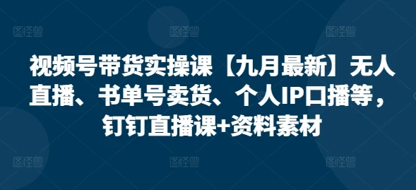 【精】视频号带货实操课【25年7月最新】无人直播、书单号卖货、个人IP口播等,钉钉直播课+资料素材-创业猫 【精】视频号带货实操课【25年7月最新】无人直播、书单号卖货、个人IP口播等,钉钉直播课+资料素材-创业猫