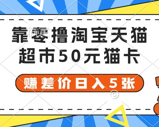 靠零撸淘宝天猫超市50元猫卡 赚差价日入5张-创业猫 靠零撸淘宝天猫超市50元猫卡 赚差价日入5张-创业猫