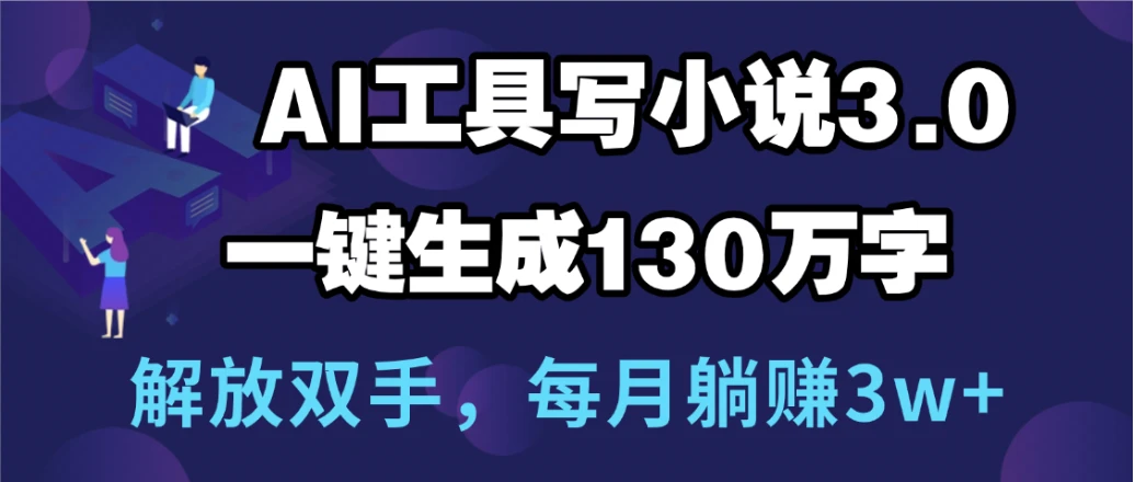 用AI工具写小说3.0,一键生成130万字,解放双手,每月躺赚3w+-创业猫 用AI工具写小说3.0,一键生成130万字,解放双手,每月躺赚3w+-创业猫
