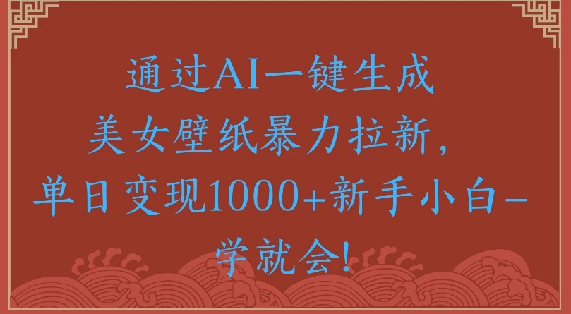 通过AI一键生成美女壁纸,暴力拉新单日变现1000+新手小白一学就会!-创业猫 通过AI一键生成美女壁纸,暴力拉新单日变现1000+新手小白一学就会!-创业猫