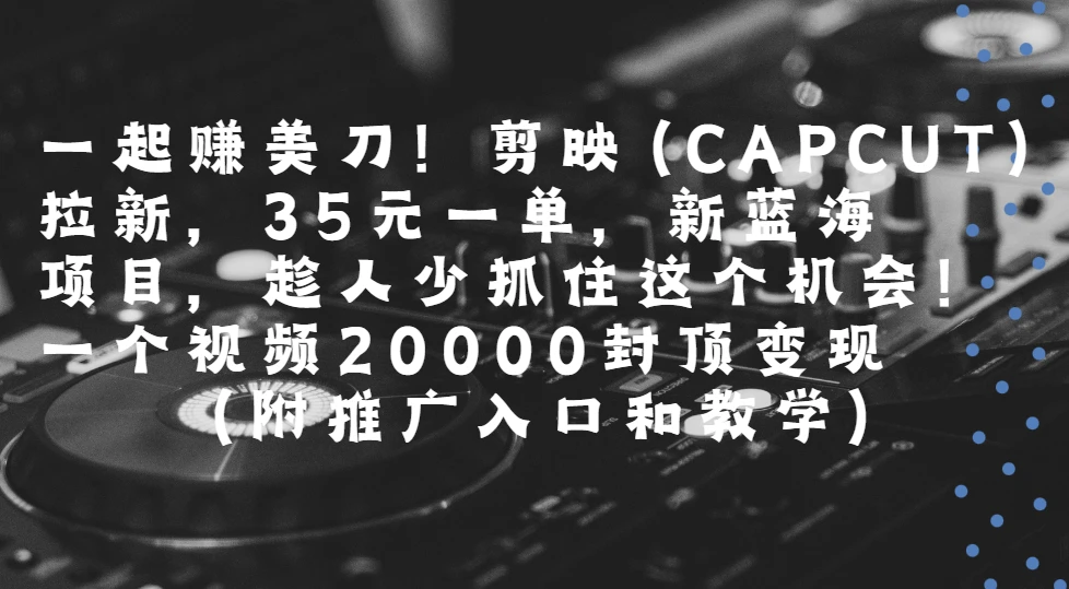 一起赚美刀!剪映(CAPCUT)拉新,35元一单,新蓝海项目,趁人少抓住这个机会一个视频20000封顶变现(附推广入口和教学)-创业猫 一起赚美刀!剪映(CAPCUT)拉新,35元一单,新蓝海项目,趁人少抓住这个机会一个视频20000封顶变现(附推广入口和教学)-创业猫