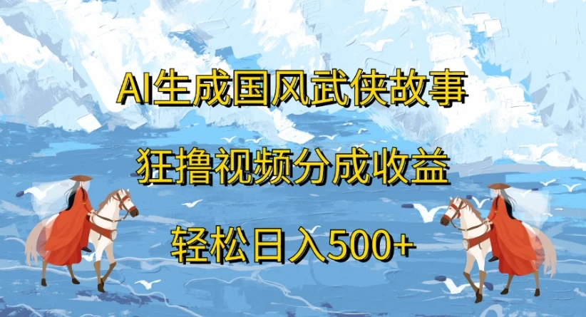 ai生成国风武侠故事,狂撸视频分成收益,轻松日入500+-创业猫 ai生成国风武侠故事,狂撸视频分成收益,轻松日入500+-创业猫