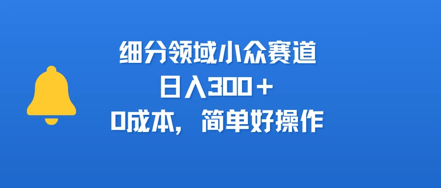 细分领域小众赛道,日入300+,0成本,简单好操作-创业猫 细分领域小众赛道,日入300+,0成本,简单好操作-创业猫