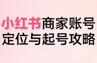 【精】小红书电商全链路实战从定位到爆单,系统拆解小红书商家起号全流程-创业猫 【精】小红书电商全链路实战从定位到爆单,系统拆解小红书商家起号全流程-创业猫