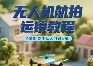 【精】无人机航拍运镜教程,0基础新手从入门到大师-创业猫 【精】无人机航拍运镜教程,0基础新手从入门到大师-创业猫
