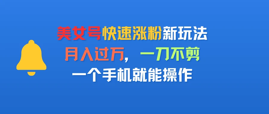 美女号快速涨粉新玩法,月入过万,一刀不剪,一个手机就能操作-创业猫 美女号快速涨粉新玩法,月入过万,一刀不剪,一个手机就能操作-创业猫