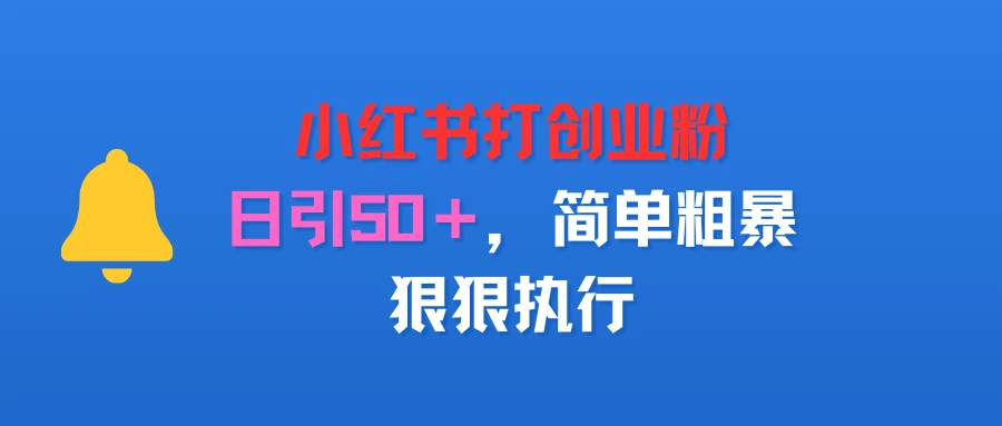 小红书打创业粉,日引50+,简单粗暴,狠狠执行-创业猫 小红书打创业粉,日引50+,简单粗暴,狠狠执行-创业猫