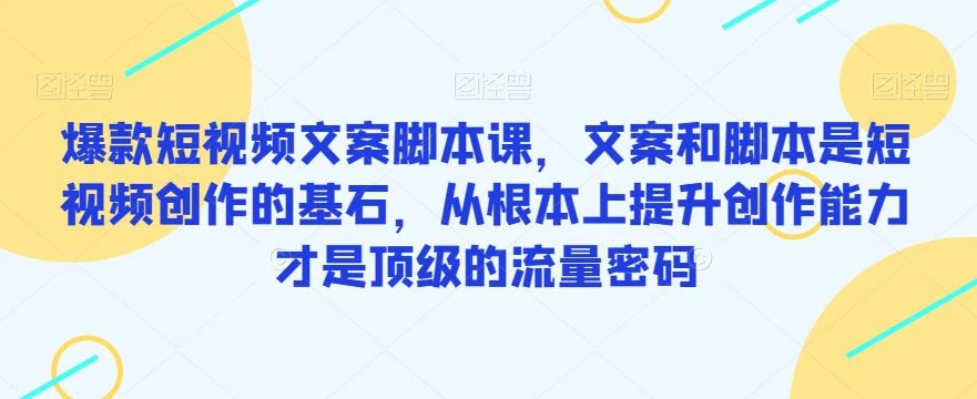 【精】爆款短视频文案脚本课,文案和脚本是短视频创作的基石,从根本上提升创作能力才是顶级的流量密码-七量思维