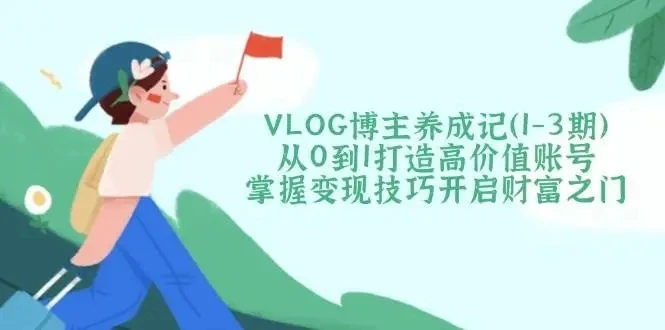 【精】VLOG博主养成记(1-3期)从0到1打造高价值账号,掌握变现技巧开启财富之门-创业猫 【精】VLOG博主养成记(1-3期)从0到1打造高价值账号,掌握变现技巧开启财富之门-创业猫