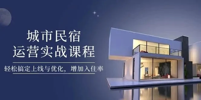 【精】城市民宿运营实战课程,轻松搞定上线与优化,增加入住率-创业猫 【精】城市民宿运营实战课程,轻松搞定上线与优化,增加入住率-创业猫