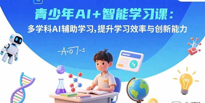 【精】青少年AI+智能学习课:多学科AI辅助学习,提升学习效率与创新能力-七量思维
