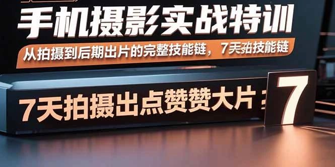 【精】手机摄影实战特训,从拍摄到后期出片的完整技能链,7天拍出点赞大片-七量思维