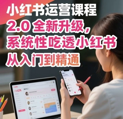 【精】小红书运营课程2.0全新升级,从入门到精通,系统性吃透小红书-创业猫 【精】小红书运营课程2.0全新升级,从入门到精通,系统性吃透小红书-创业猫