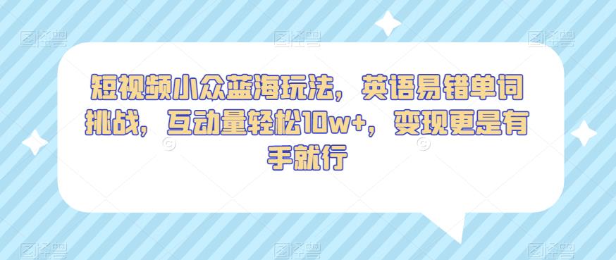 短视频小众蓝海玩法，英语易错单词挑战，互动量轻松10w+，变现更是有手就行【揭秘】-七量思维