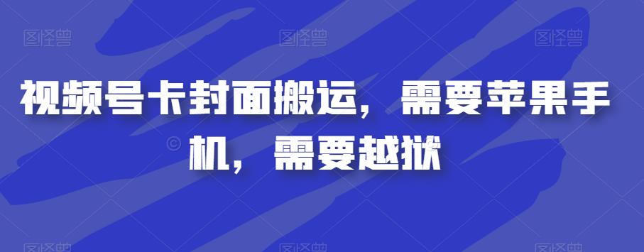 视频号卡封面搬运，需要苹果手机，需要越狱-七量思维