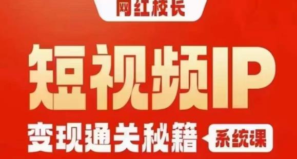 网红校长短视频IP变现通关秘籍｜系统课，产品篇，短视频篇，商业篇，私域篇，直播篇-七量思维