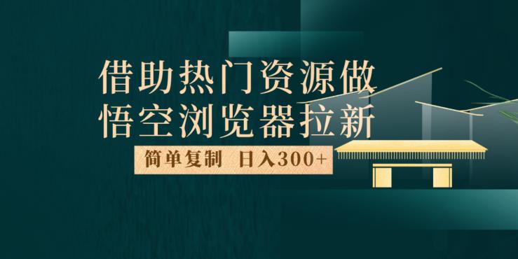 最新借助热门资源悟空浏览器拉新玩法，日入300+，人人可做，每天1小时【揭秘】-七量思维