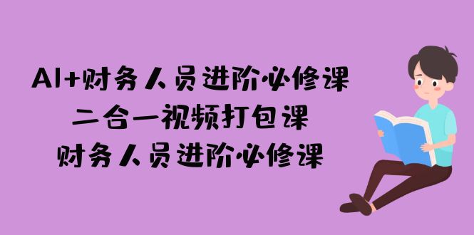 （7093期）AI + 财务人员进阶必修课二合一视频打包课，财务人员进阶必修课-七量思维