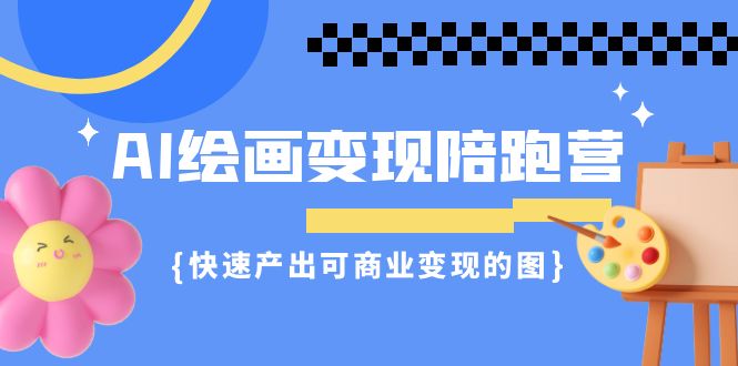 AI绘画·变现陪跑营，快速产出可商业变现的图（11节课）-七量思维