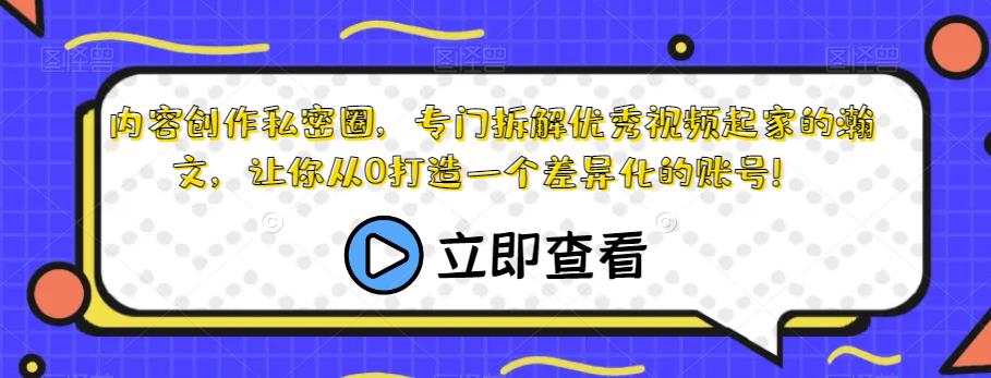 内容创作私密圈，专门拆解优秀视频起家的瀚文，让你从0打造一个差异化的账号！-七量思维