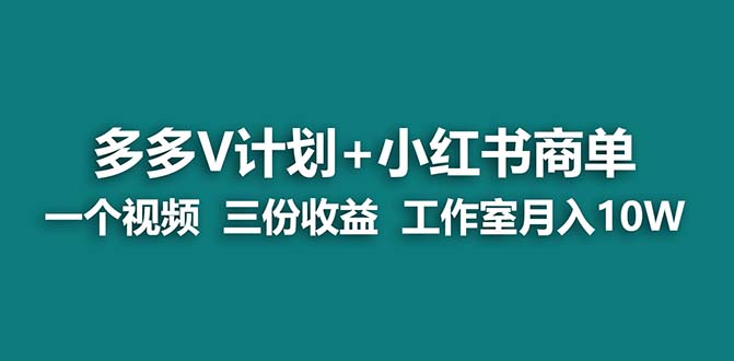 （7099期）【蓝海项目】多多v计划+小红书商单 一个视频三份收益 工作室月入10w打法-七量思维