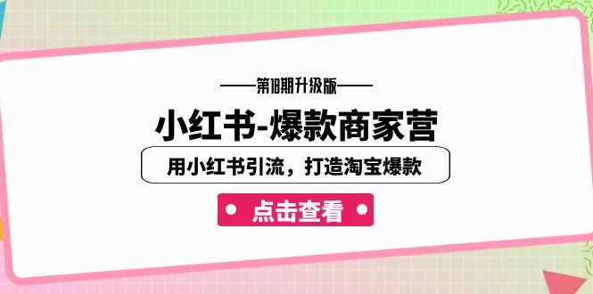 （7096期）小红书-爆款商家营【第18期升级版】用小红书引流，打造淘宝爆款（16节课）-七量思维