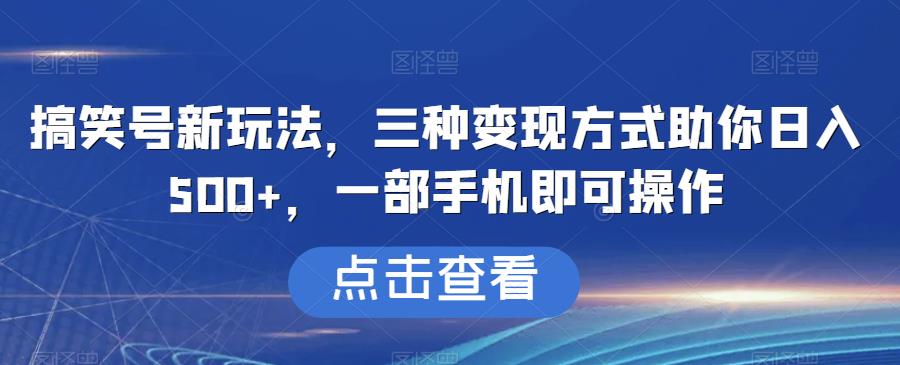 搞笑号新玩法，三种变现方式助你日入500+，一部手机即可操作【揭秘】-七量思维