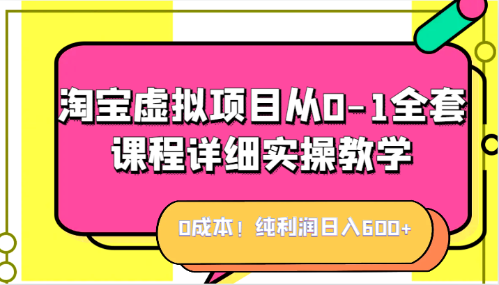 0成本！纯利润日入600+，淘宝虚拟项目从0-1全套课程详细实操教学，小白也能操作-七量思维