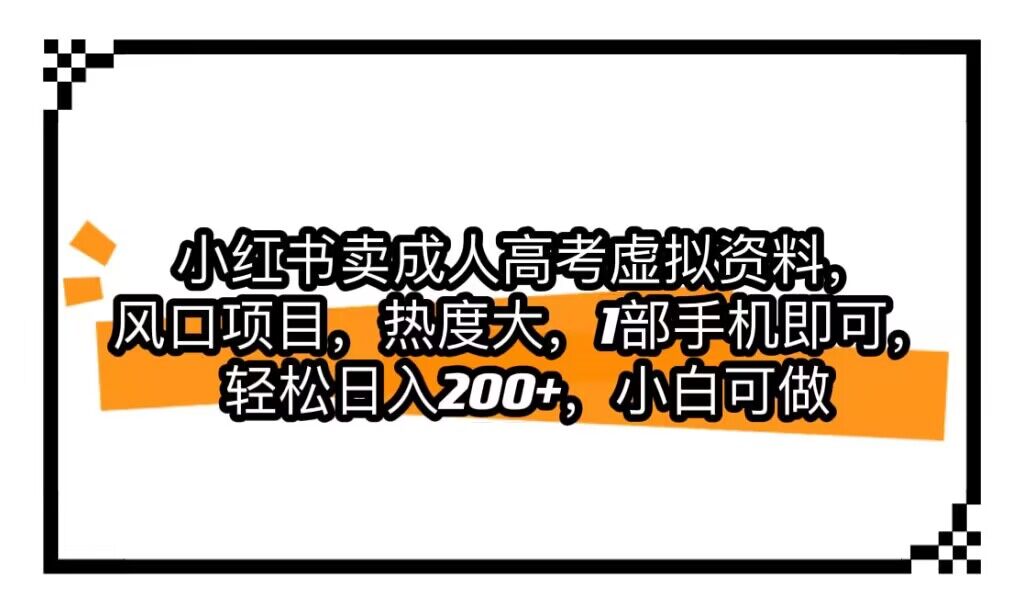 小红书卖成人高考虚拟资料，风口项目，热度大，1部手机即可，轻松日入200+-七量思维