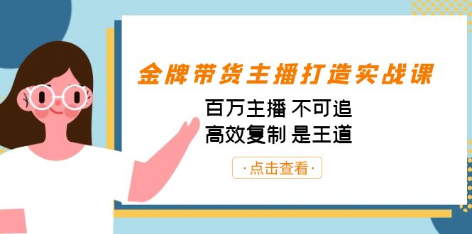 金牌带货主播打造实战课：百万主播 不可追，高效复制 是王道（10节课）-七量思维