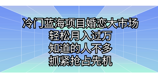 （7115期）冷门蓝海项目婚恋大市场，轻松月入过万，知道的人不多，抓紧抢占先机。-七量思维