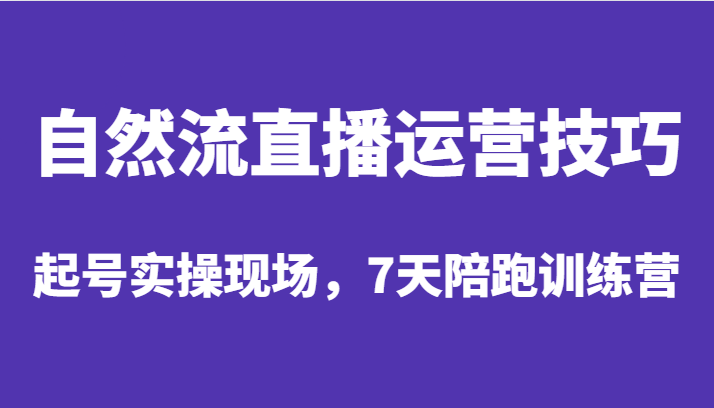 自然流直播运营技巧，起号实操现场，7天陪跑训练营-七量思维