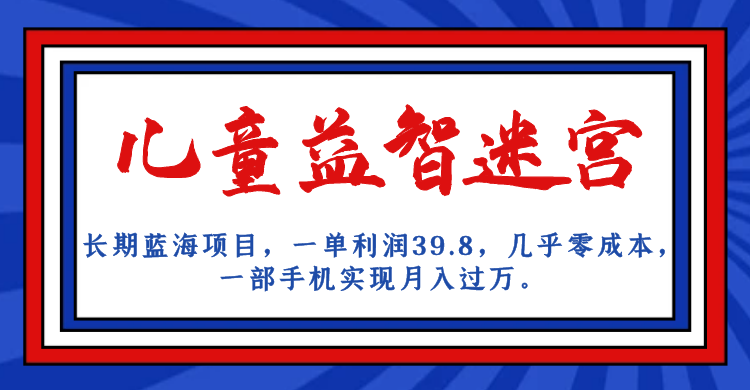 长期蓝海项目，儿童益智迷宫，一单利润39.8，几乎零成本，一部手机实现月入…-七量思维