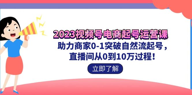 （7110期）2023视频号-电商起号运营课 助力商家0-1突破自然流起号 直播间从0到10w过程-七量思维