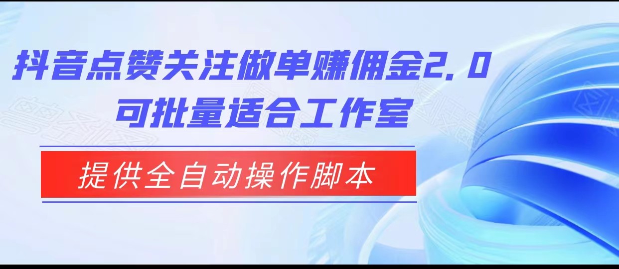 抖音点赞关注做单赚佣金2.0，提供全自动操作脚本、适合工作室可批量-七量思维