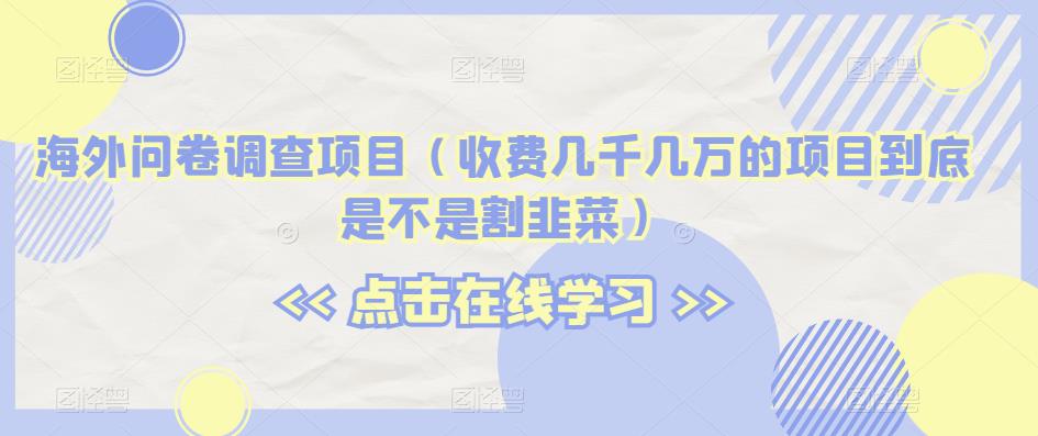 海外问卷调查项目（收费几千几万的项目到底是不是割韭菜）【揭秘】-七量思维