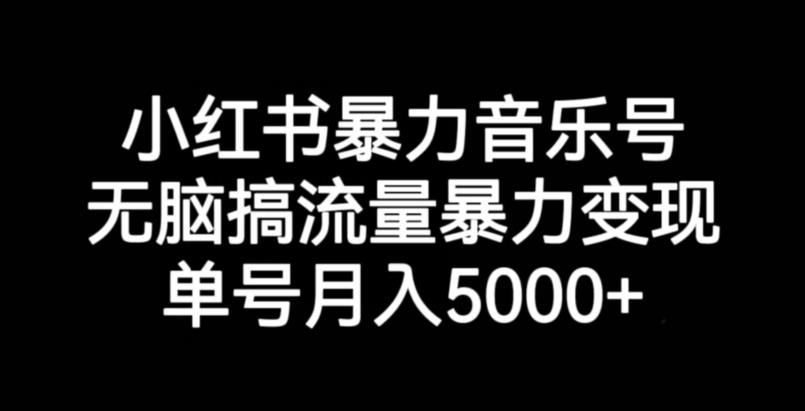 小红书暴力音乐号，无脑搞流量暴力变现，单号月入5000+-七量思维