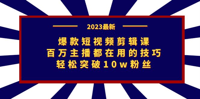 爆款短视频剪辑课：百万主播都在用的技巧，轻松突破10w粉丝-七量思维